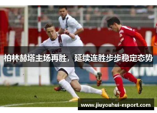 柏林赫塔主场再胜，延续连胜步步稳定态势