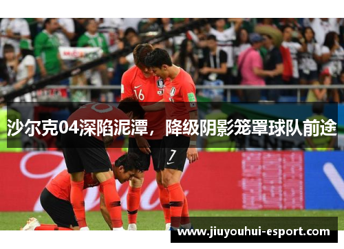沙尔克04深陷泥潭，降级阴影笼罩球队前途