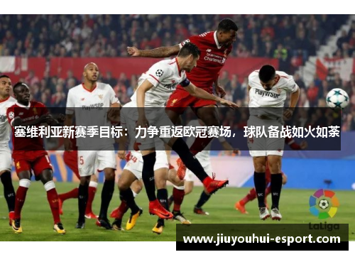 塞维利亚新赛季目标：力争重返欧冠赛场，球队备战如火如荼