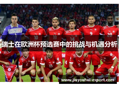 瑞士在欧洲杯预选赛中的挑战与机遇分析