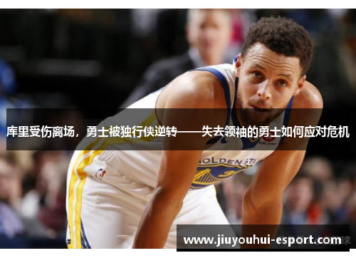 库里受伤离场，勇士被独行侠逆转——失去领袖的勇士如何应对危机