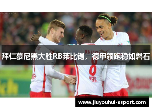 拜仁慕尼黑大胜RB莱比锡，德甲领跑稳如磐石