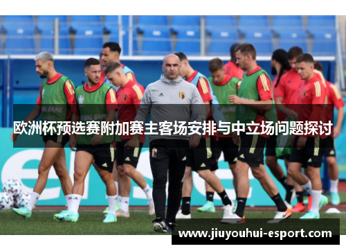 欧洲杯预选赛附加赛主客场安排与中立场问题探讨