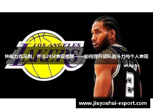 快船力克马刺，乔治28分表现抢眼——如何提升团队战斗力与个人表现