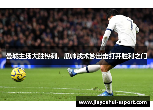 曼城主场大胜热刺，瓜帅战术妙出击打开胜利之门