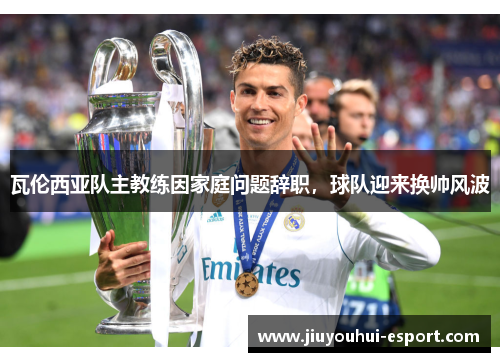 瓦伦西亚队主教练因家庭问题辞职，球队迎来换帅风波