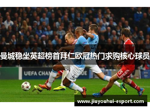 曼城稳坐英超榜首拜仁欧冠热门求购核心球员