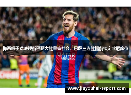 梅西帽子戏法领衔巴萨大胜皇家社会，巴萨三连胜提前锁定欧冠席位