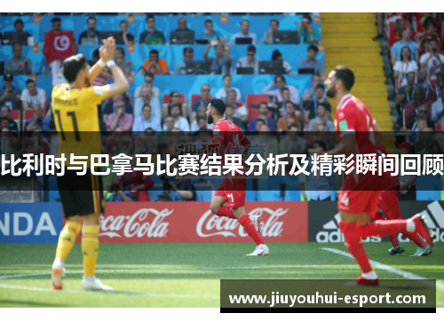 比利时与巴拿马比赛结果分析及精彩瞬间回顾