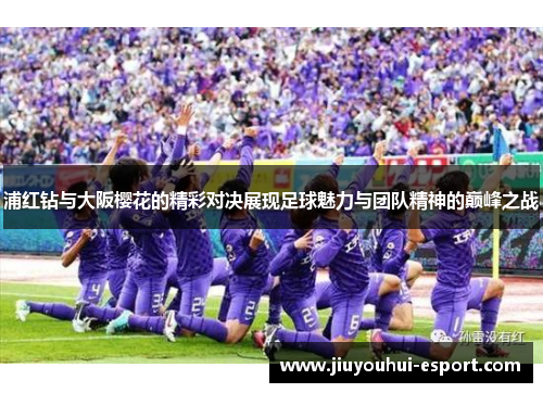浦红钻与大阪樱花的精彩对决展现足球魅力与团队精神的巅峰之战
