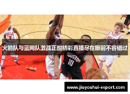 火箭队与蓝网队激战正酣精彩直播尽在眼前不容错过